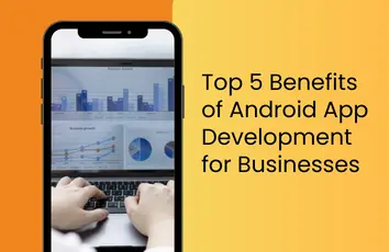 Top 5 Benefits of Android App Development for Businesses
